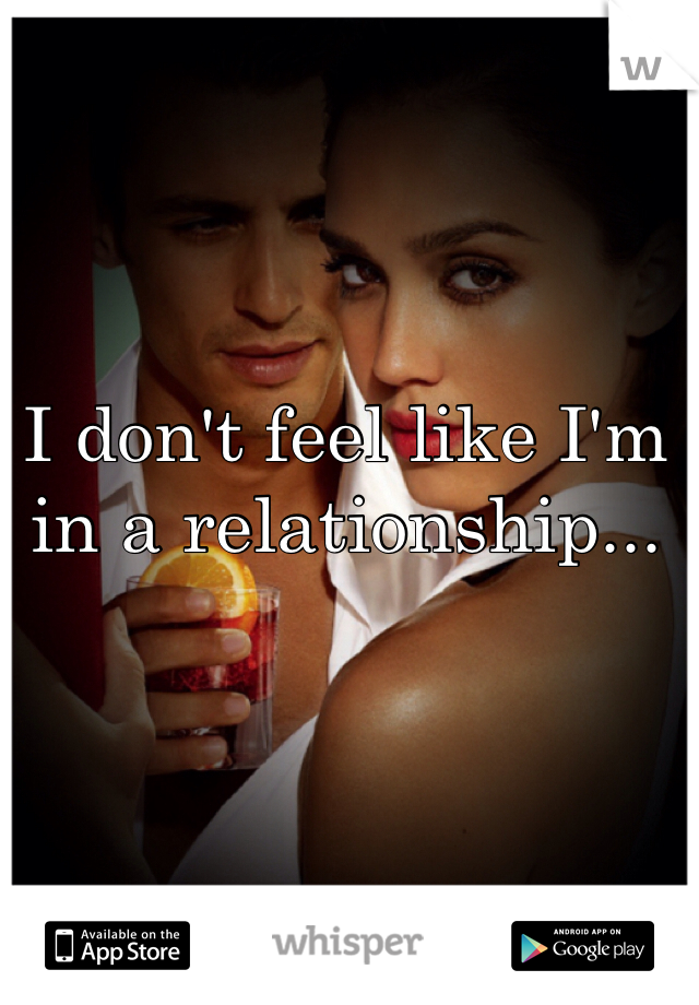 I don't feel like I'm in a relationship... 