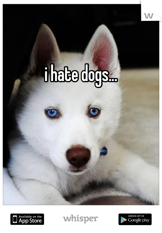 i hate dogs... 