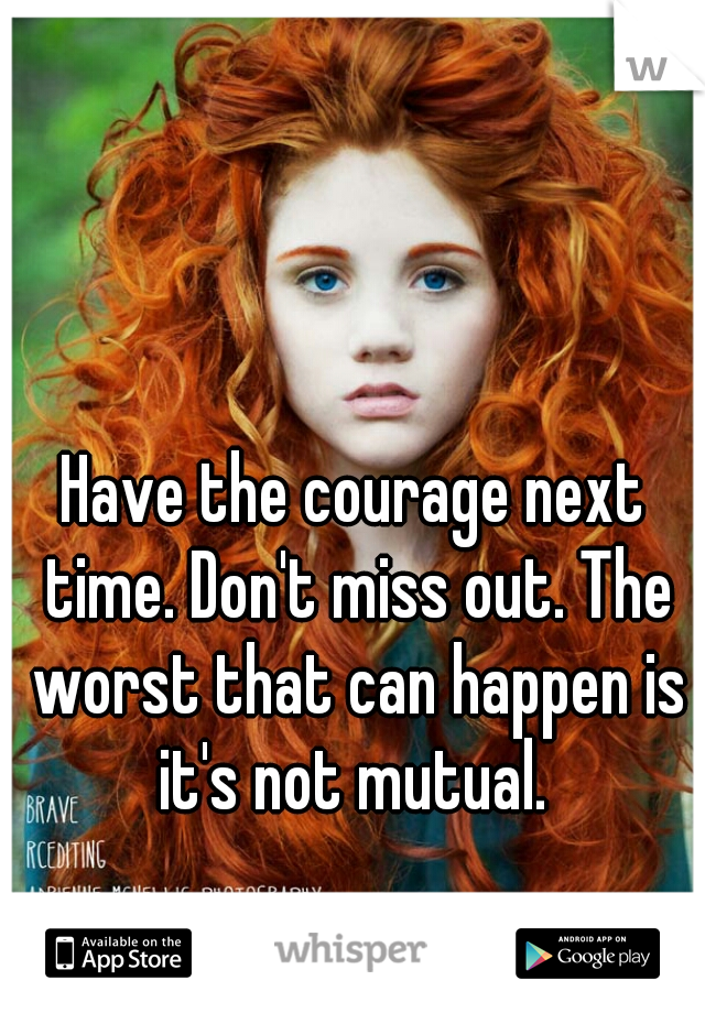Have the courage next time. Don't miss out. The worst that can happen is it's not mutual. 