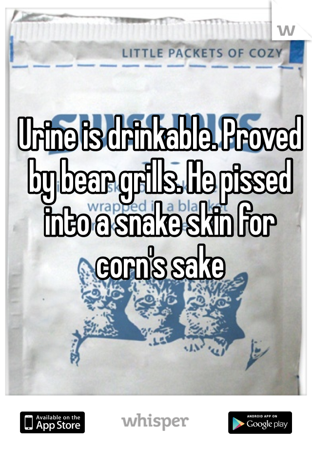 Urine is drinkable. Proved by bear grills. He pissed into a snake skin for corn's sake