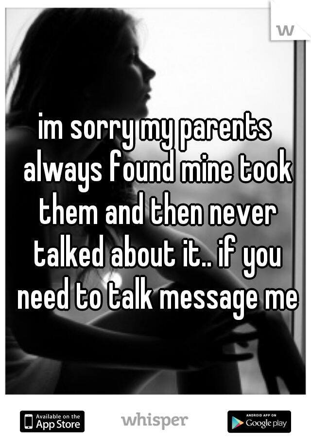 im sorry my parents always found mine took them and then never talked about it.. if you need to talk message me