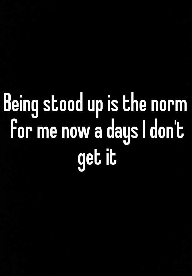 being-stood-up-is-the-norm-for-me-now-a-days-i-don-t-get-it