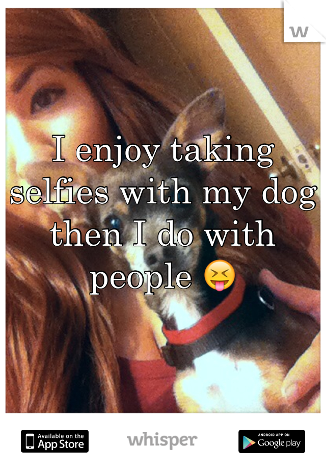 I enjoy taking selfies with my dog then I do with people 😝