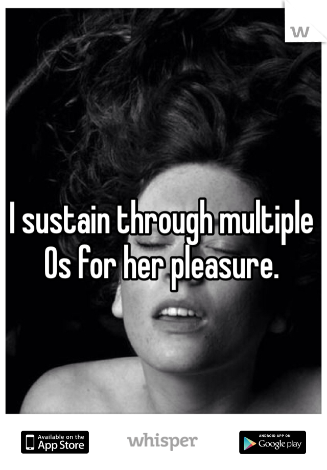 I sustain through multiple Os for her pleasure. 
