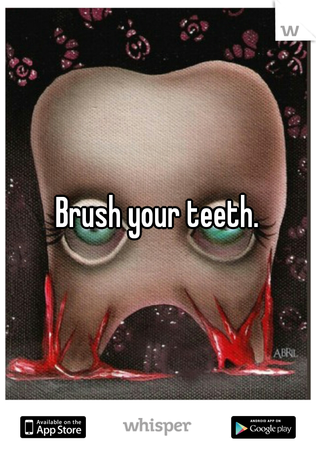 Brush your teeth.