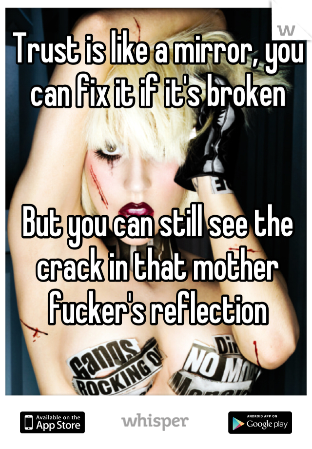 Trust is like a mirror, you can fix it if it's broken


But you can still see the crack in that mother fucker's reflection