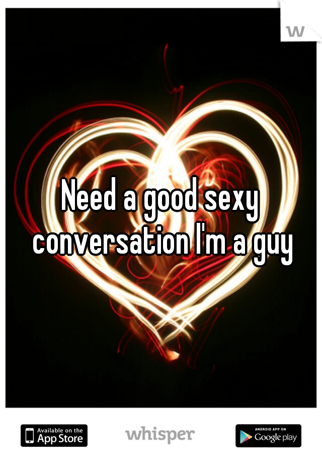 Need a good sexy conversation I'm a guy