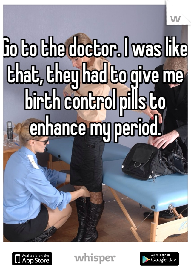 Go to the doctor. I was like that, they had to give me birth control pills to enhance my period. 
