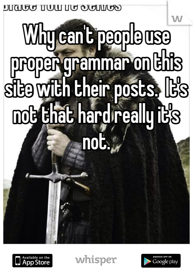 Why can't people use proper grammar on this site with their posts.  It's not that hard really it's not. 