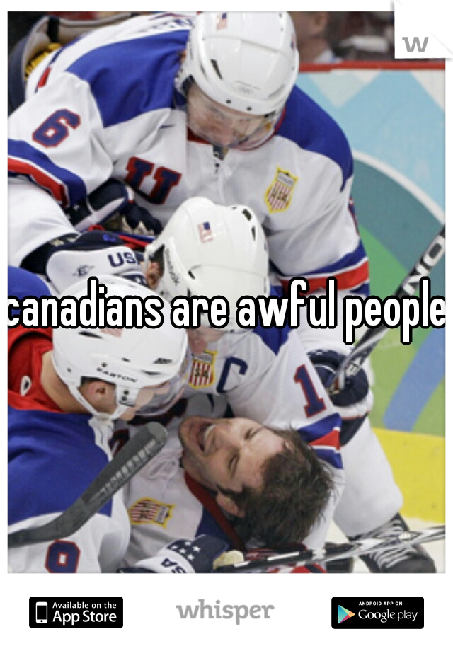 canadians are awful people!