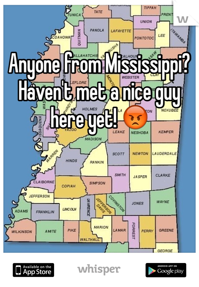 Anyone from Mississippi? Haven't met a nice guy here yet! 😡