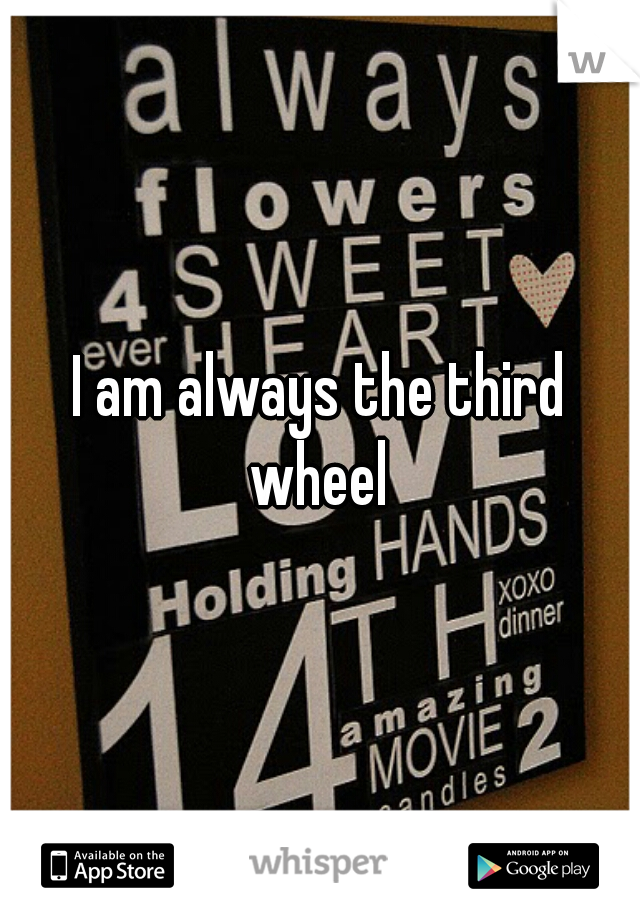 I am always the third wheel 