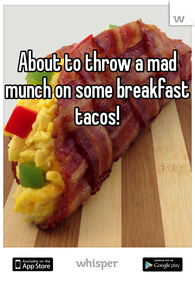 About to throw a mad munch on some breakfast tacos! 