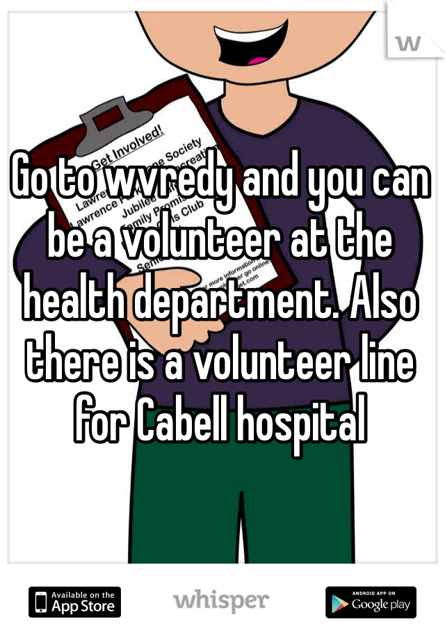 Go to wvredy and you can be a volunteer at the health department. Also there is a volunteer line for Cabell hospital 