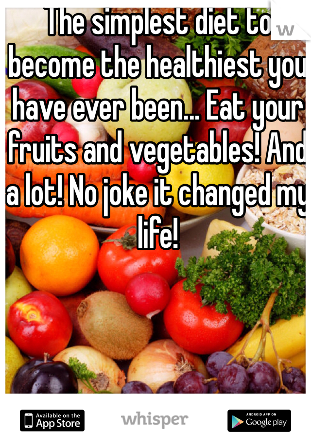 The simplest diet to become the healthiest you have ever been... Eat your fruits and vegetables! And a lot! No joke it changed my life!
