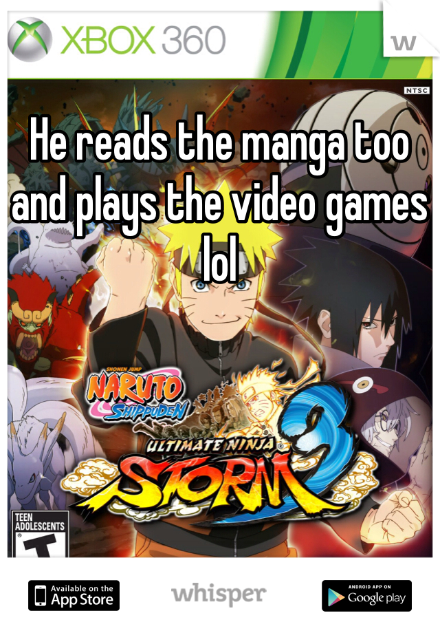 He reads the manga too  and plays the video games lol