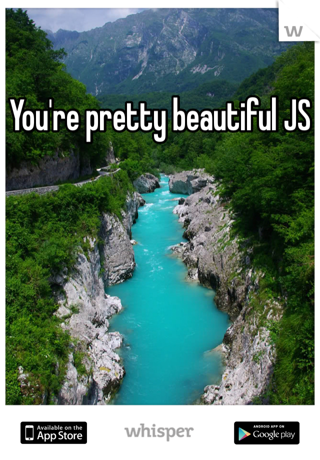 You're pretty beautiful JS