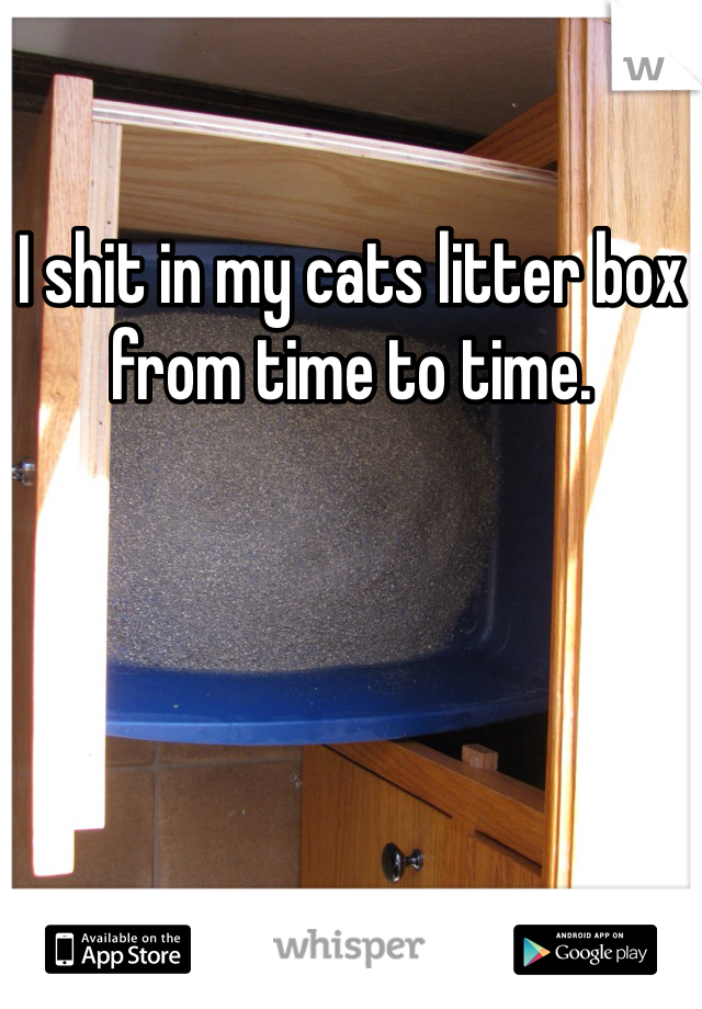 I shit in my cats litter box from time to time. 
