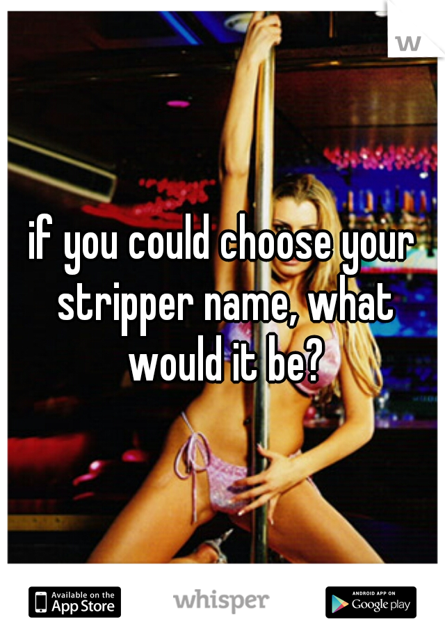 if you could choose your stripper name, what would it be?