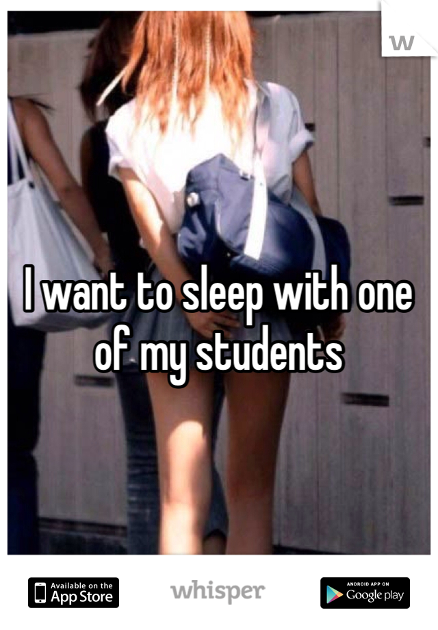



I want to sleep with one of my students 