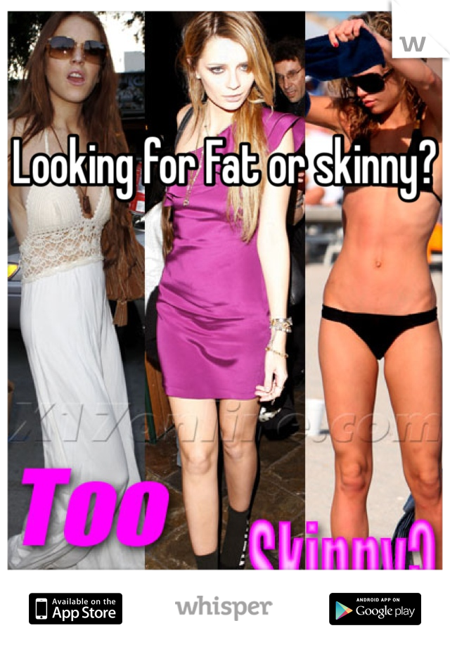 Looking for Fat or skinny?