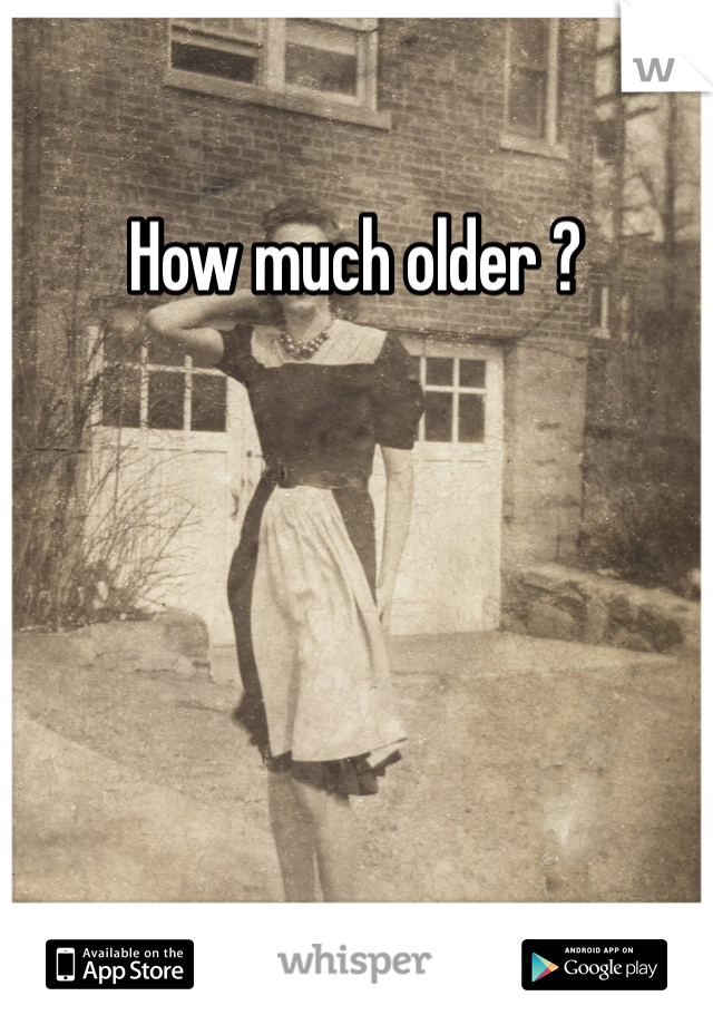 How much older ?