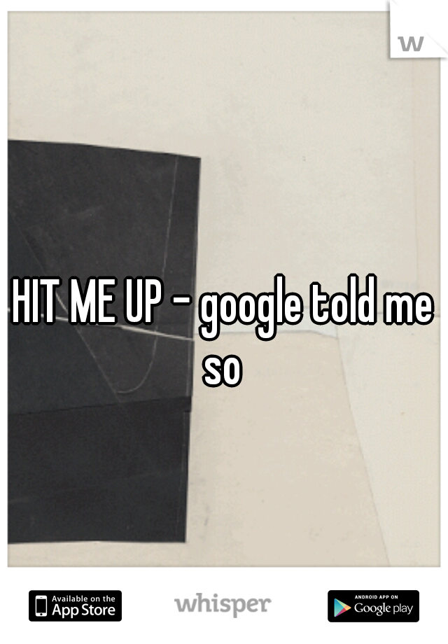 HIT ME UP - google told me so 