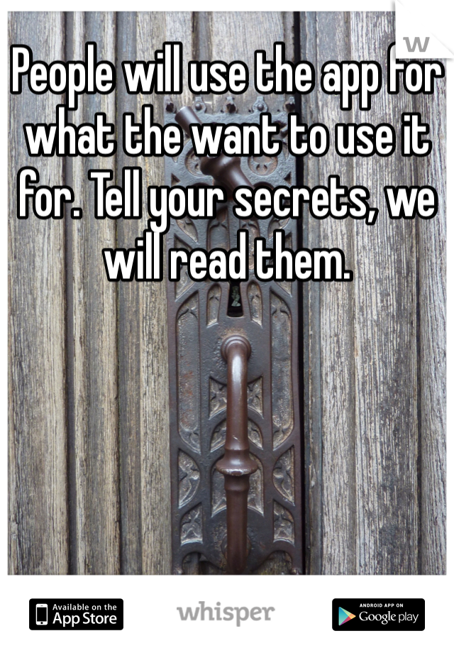 People will use the app for what the want to use it for. Tell your secrets, we will read them. 