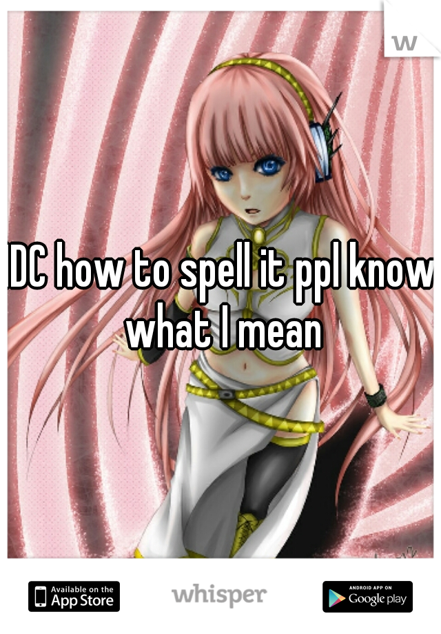 IDC how to spell it ppl know what I mean