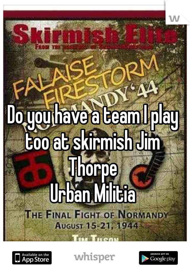 Do you have a team I play too at skirmish Jim Thorpe 
Urban Militia