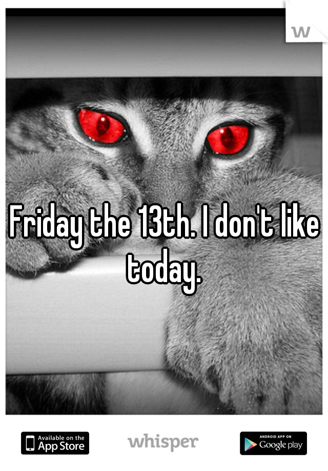 Friday the 13th. I don't like today. 