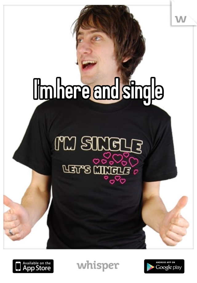 I'm here and single