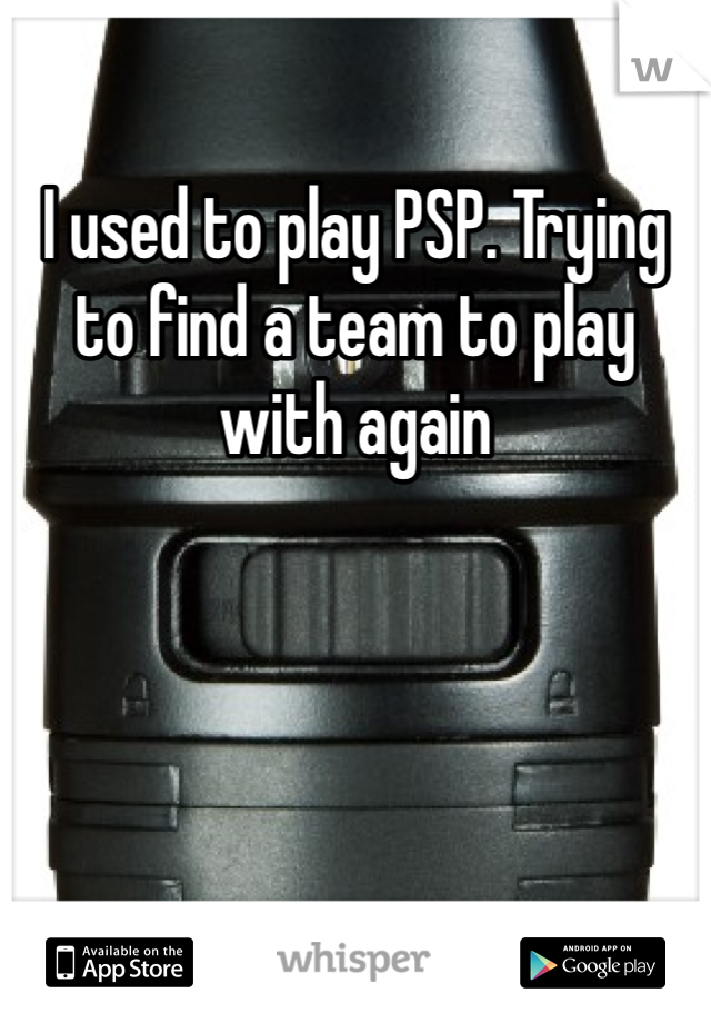 I used to play PSP. Trying to find a team to play with again