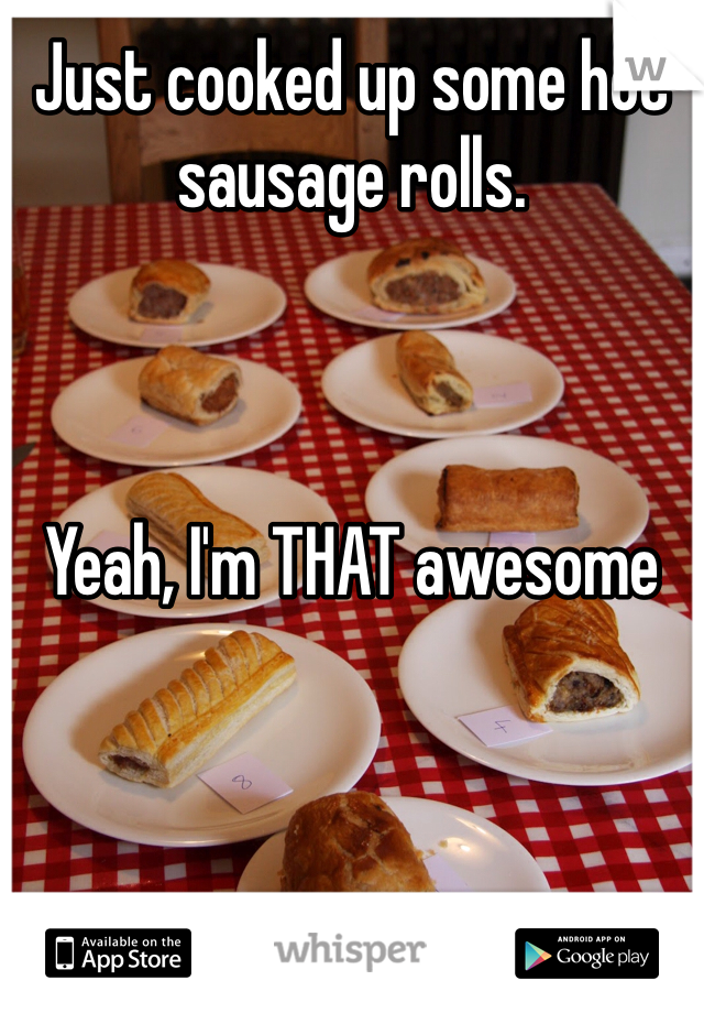 Just cooked up some hot sausage rolls. 



Yeah, I'm THAT awesome