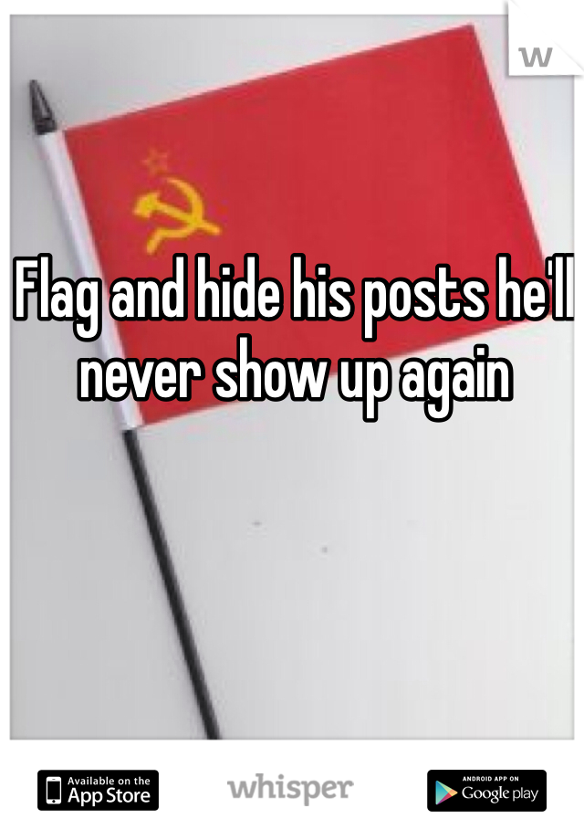 Flag and hide his posts he'll never show up again