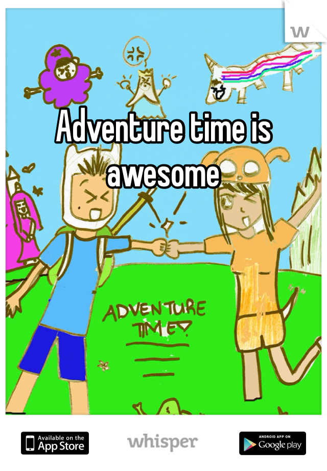 Adventure time is awesome 