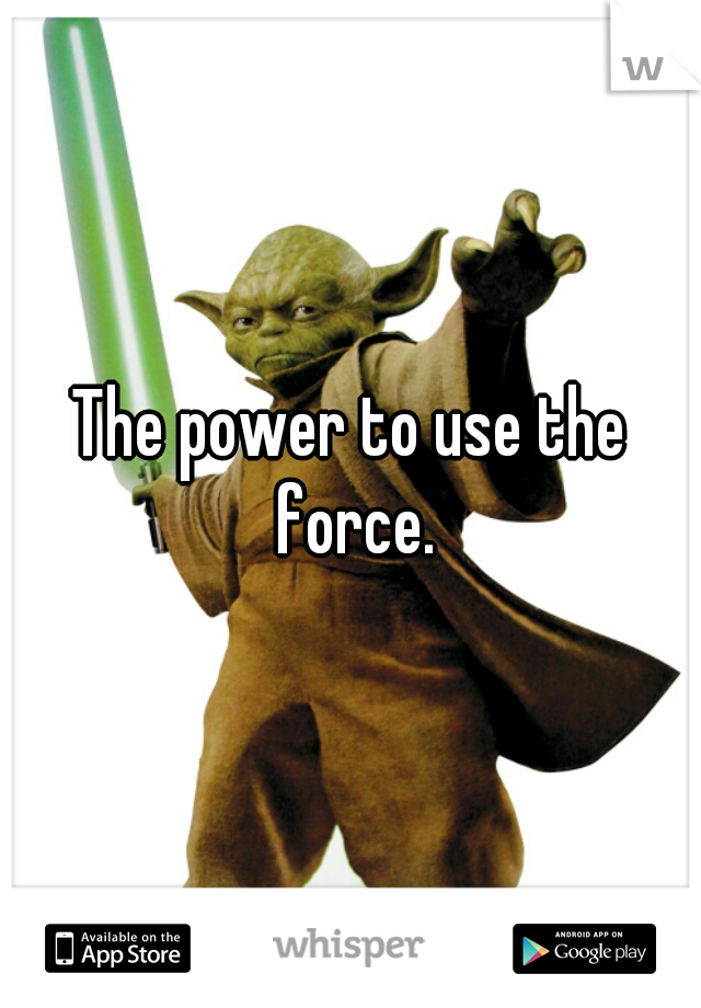 The power to use the force.