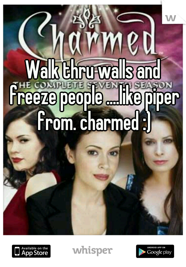 Walk thru walls and freeze people ....like piper from. charmed :)