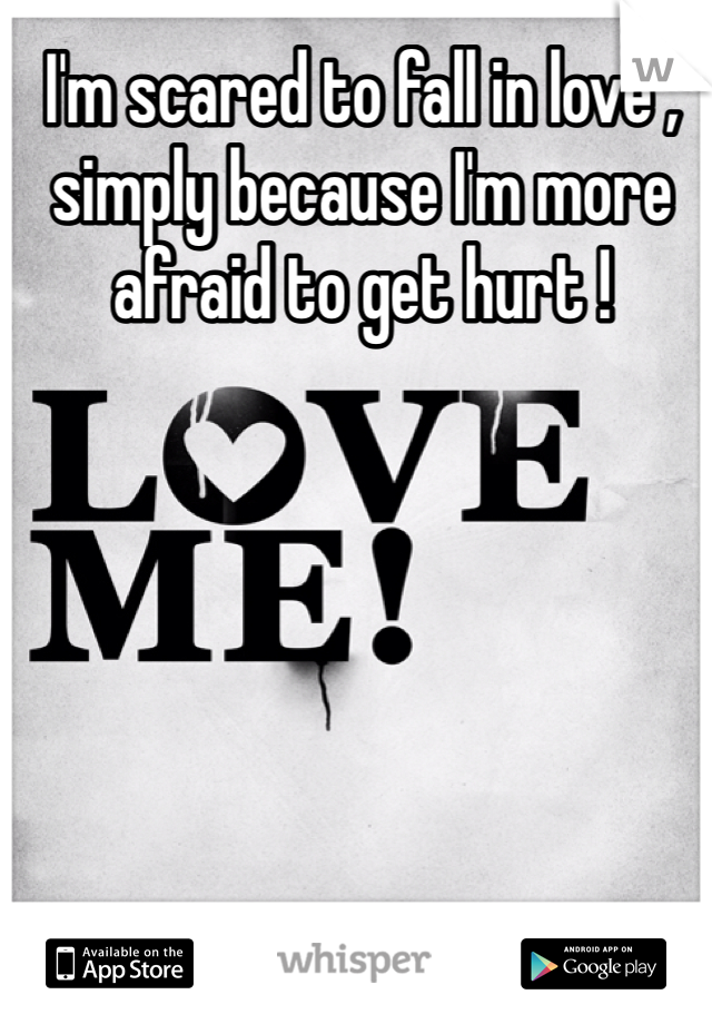 I'm scared to fall in love , simply because I'm more afraid to get hurt ! 