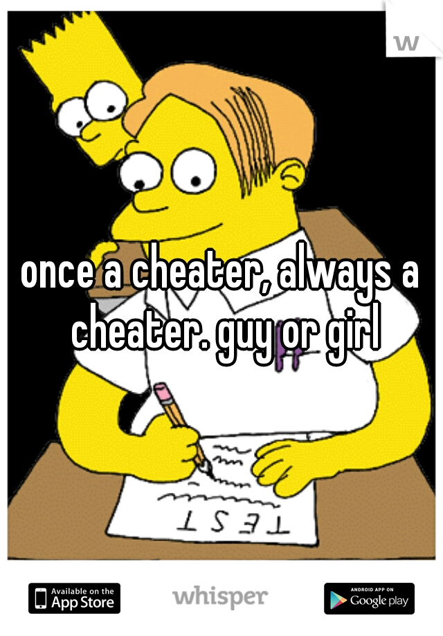 once a cheater, always a cheater. guy or girl