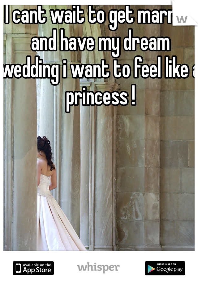 I cant wait to get married and have my dream wedding i want to feel like a princess ! 