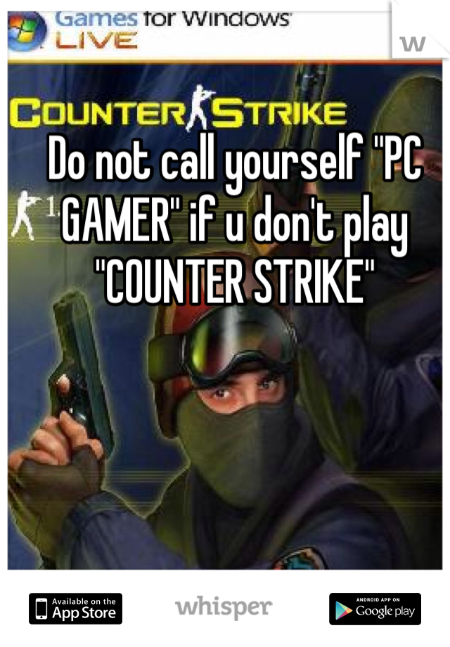 Do not call yourself "PC GAMER" if u don't play "COUNTER STRIKE"