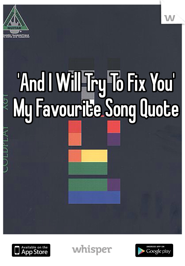 'And I Will Try To Fix You' 
My Favourite Song Quote
