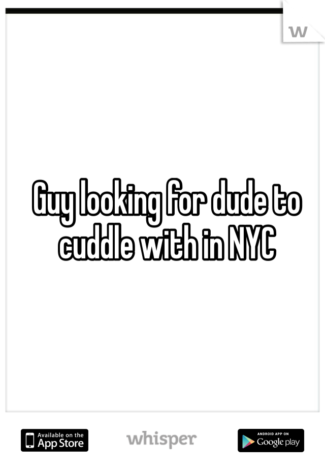 Guy looking for dude to cuddle with in NYC 
