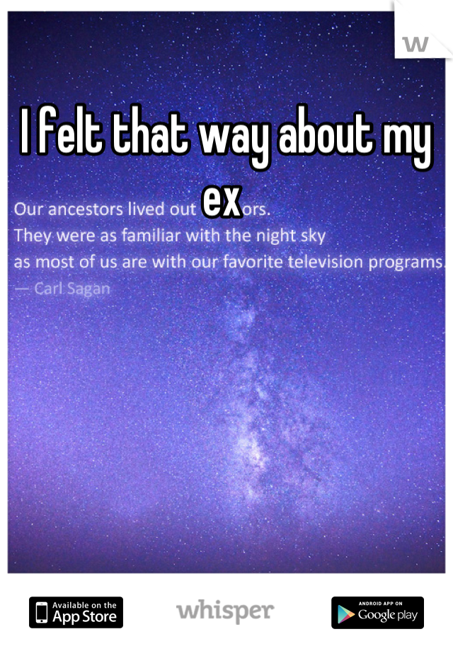I felt that way about my ex 
