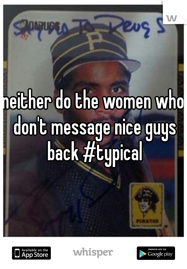 neither do the women who don't message nice guys back #typical