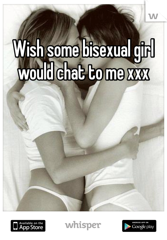 Wish some bisexual girl would chat to me xxx 