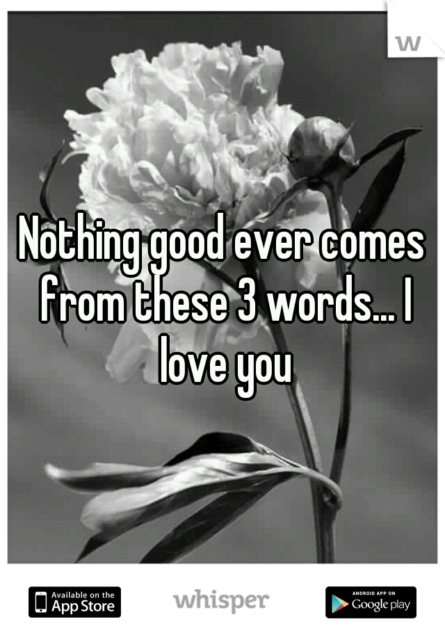 Nothing good ever comes from these 3 words... I love you