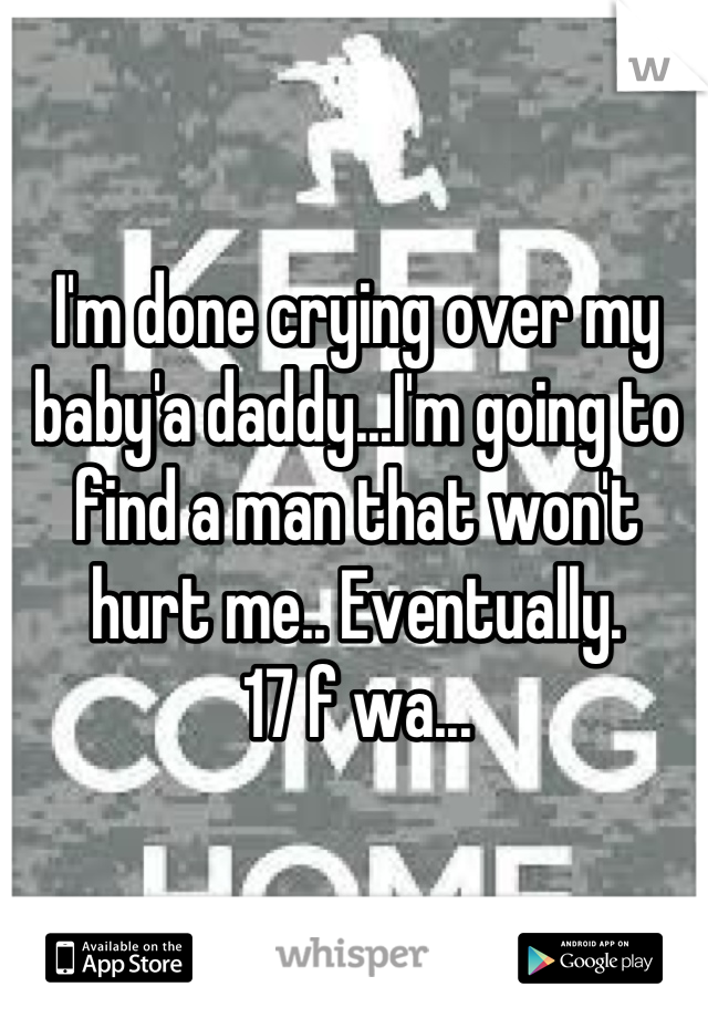 I'm done crying over my baby'a daddy...I'm going to find a man that won't hurt me.. Eventually.
17 f wa...