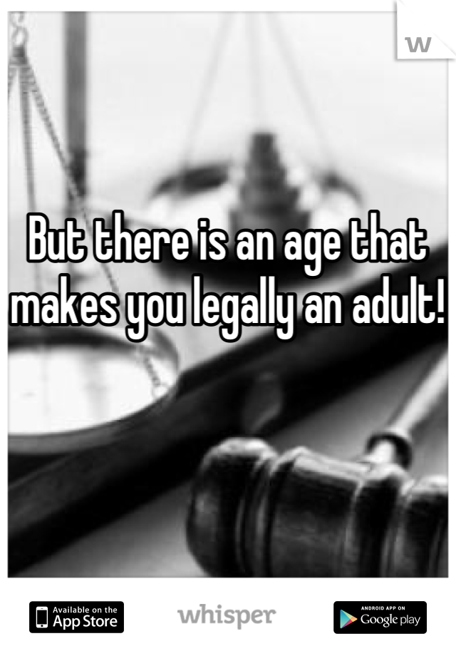 

But there is an age that makes you legally an adult!